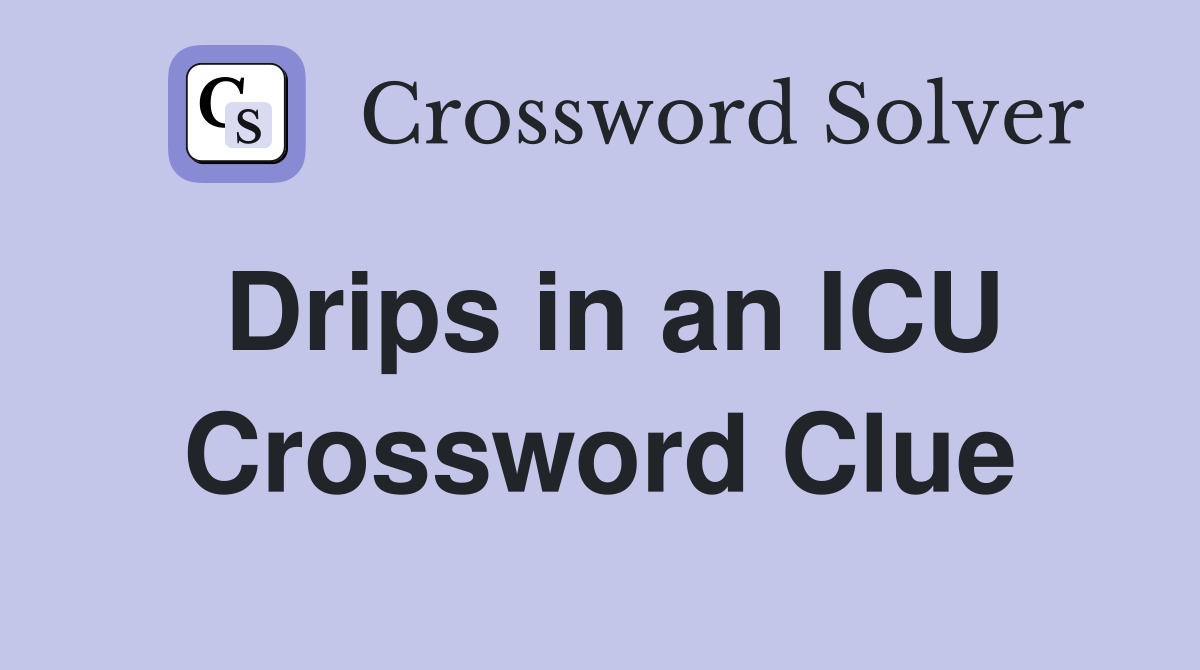 Drips in an ICU Crossword Clue