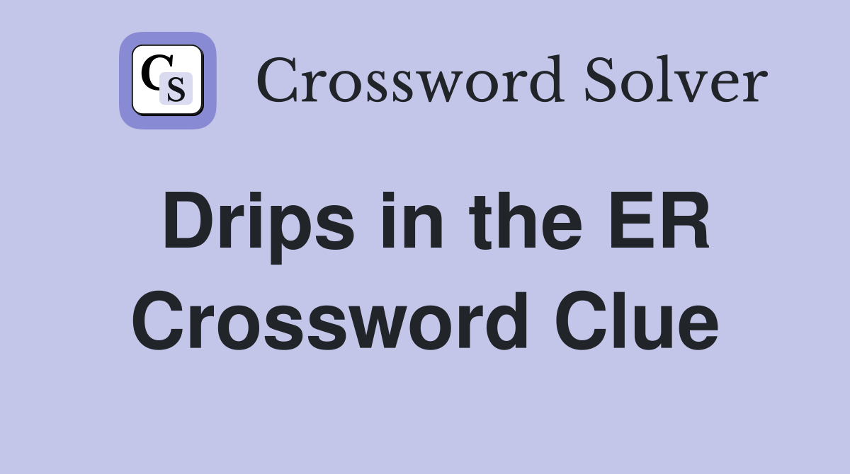 Drips in the ER Crossword Clue