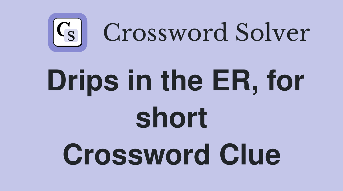 Drips in the ER, for short Crossword Clue