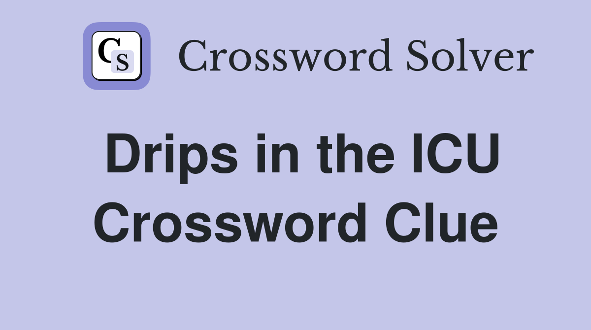 Drips in the ICU Crossword Clue