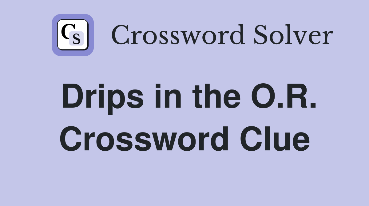 Drips in the O.R. Crossword Clue