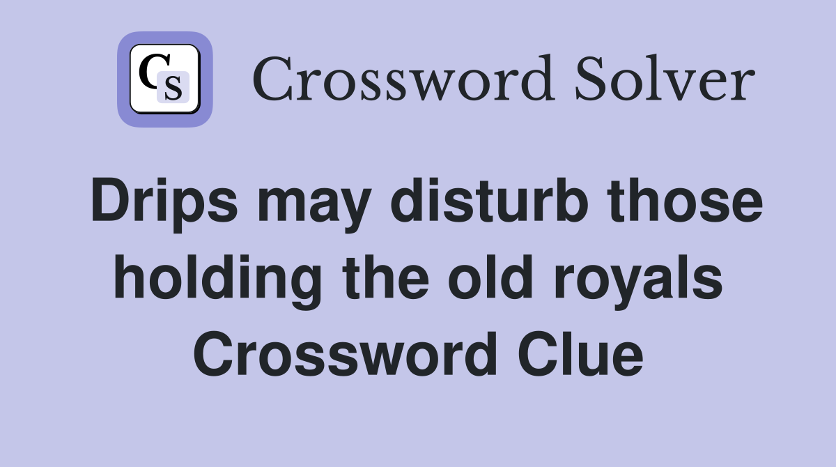 Drips may disturb those holding the old royals Crossword Clue