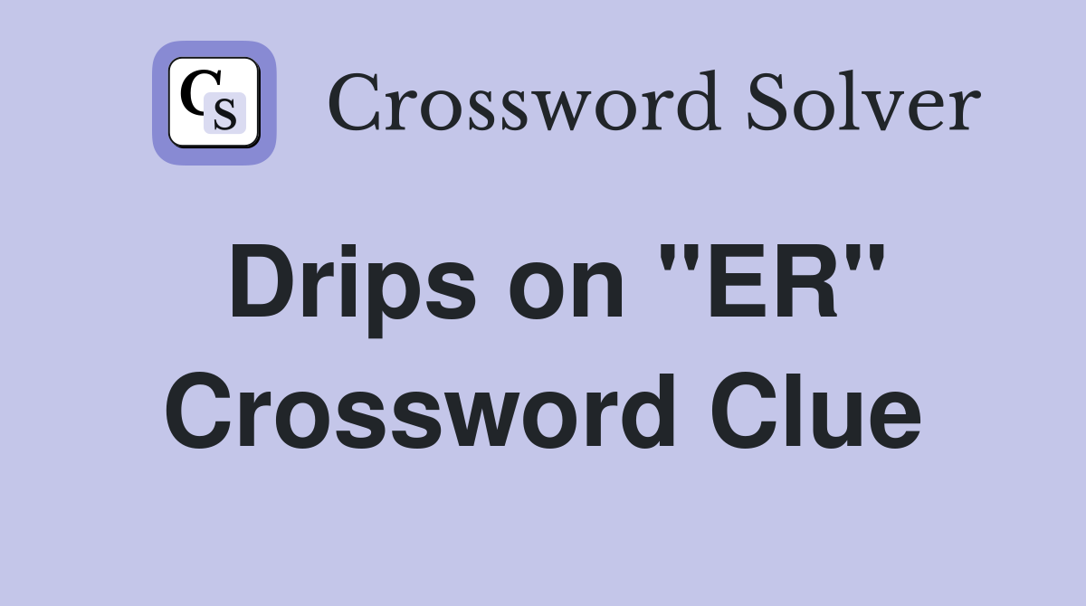 Drips on "ER" Crossword Clue