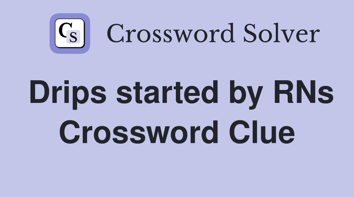 Drips started by RNs Crossword Clue