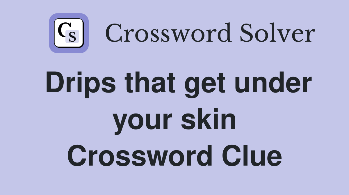 Drips that get under your skin Crossword Clue