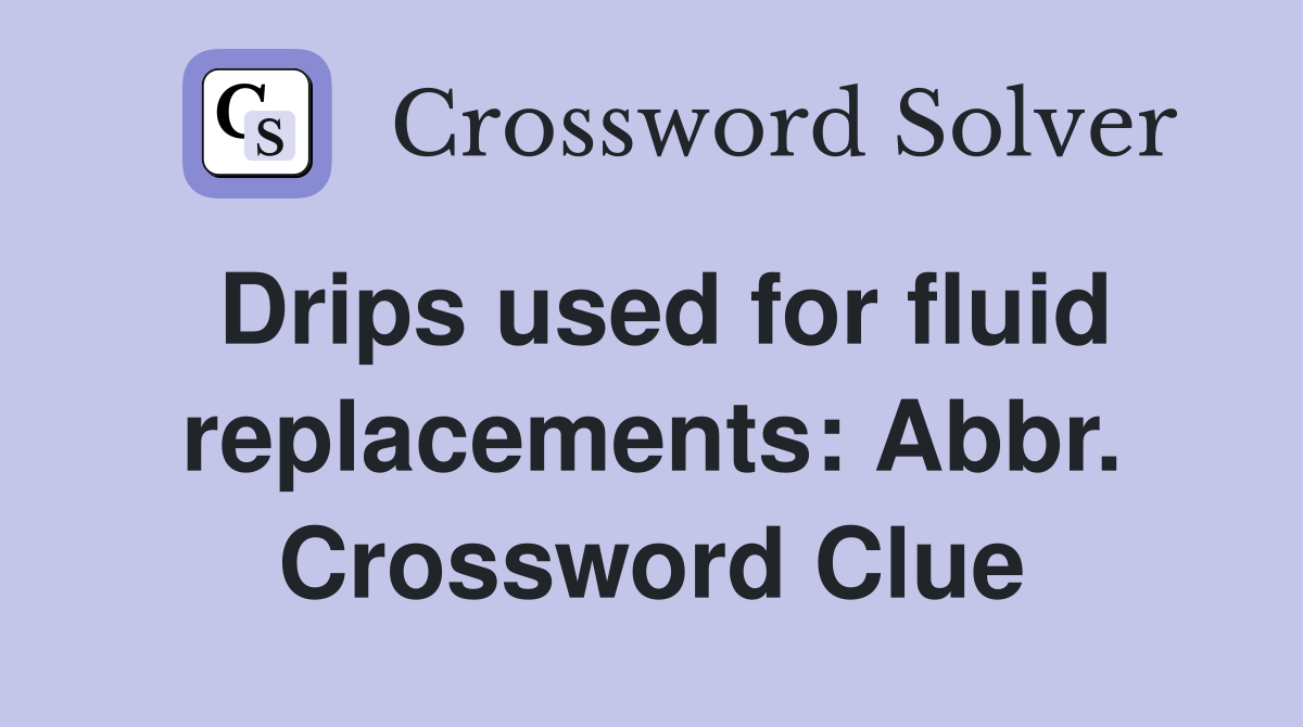 Drips used for fluid replacements: Abbr. Crossword Clue