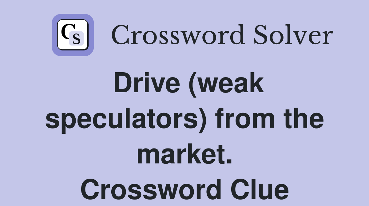 Drive (weak speculators) from the market. Crossword Clue