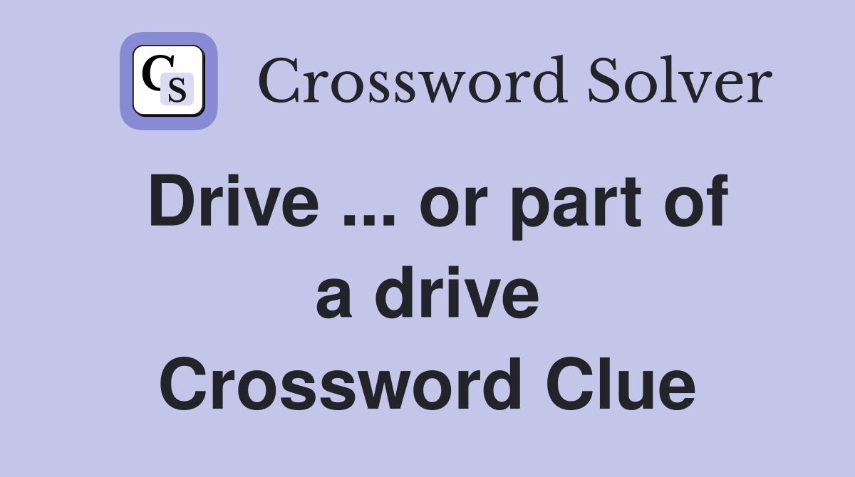 Drive ... or part of a drive Crossword Clue