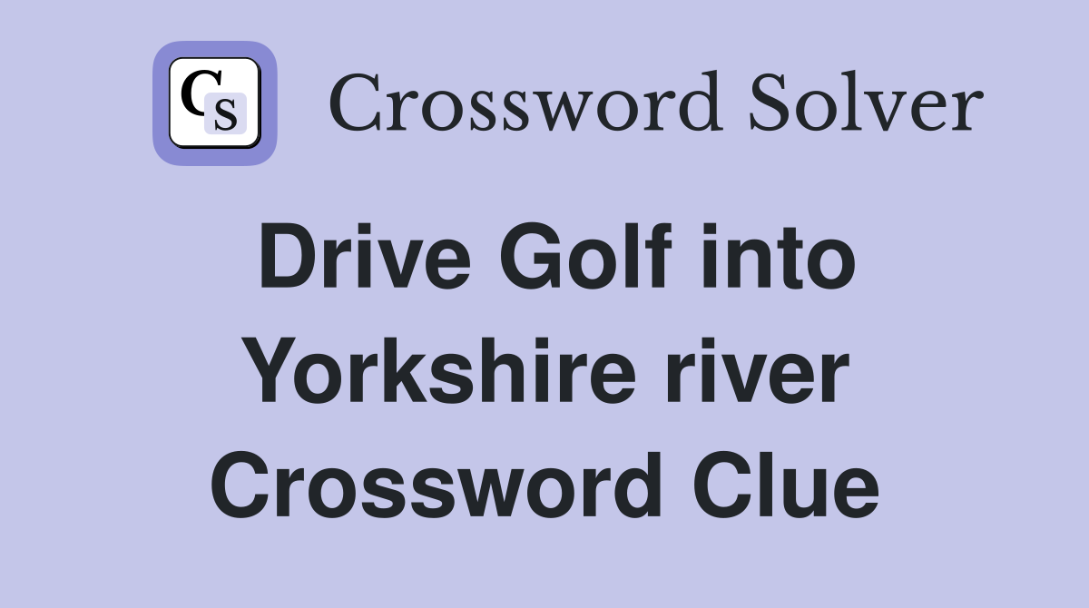 Drive Golf into Yorkshire river Crossword Clue