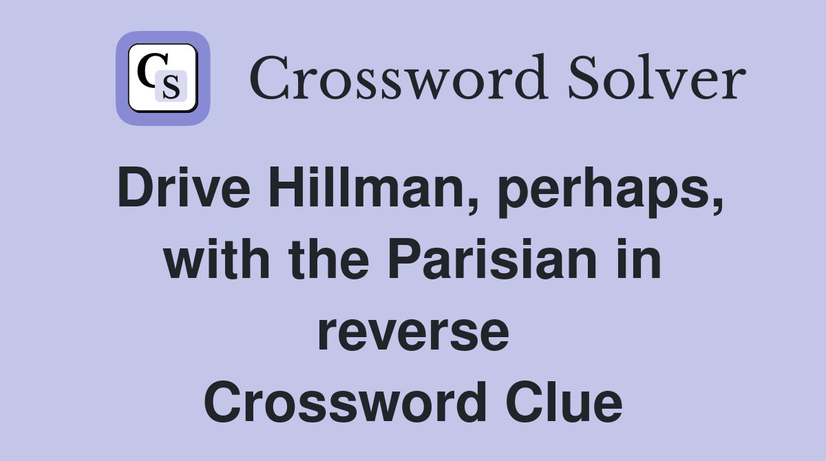 Drive Hillman, perhaps, with the Parisian in reverse Crossword Clue