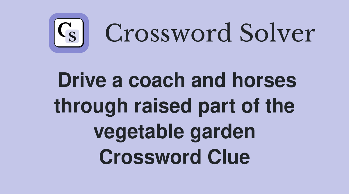 Drive a coach and horses through raised part of the vegetable garden Crossword Clue