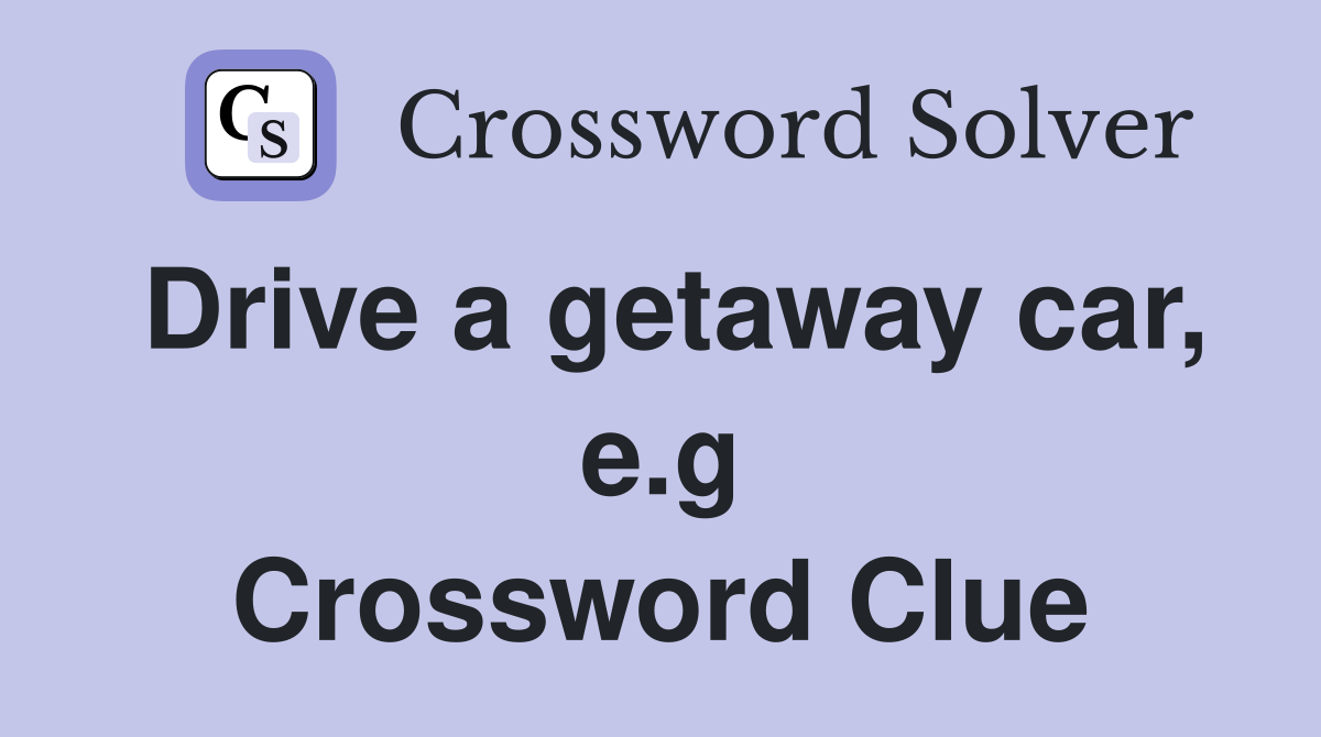 Drive a getaway car, e.g Crossword Clue