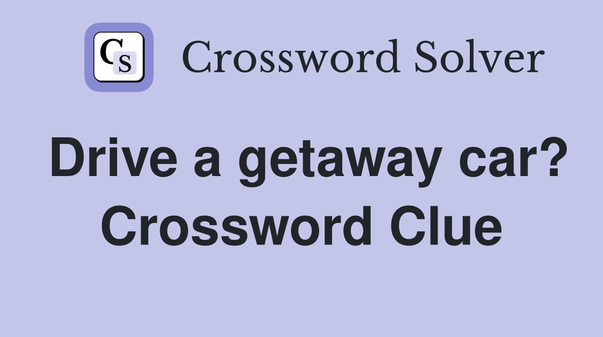 Drive a getaway car? Crossword Clue