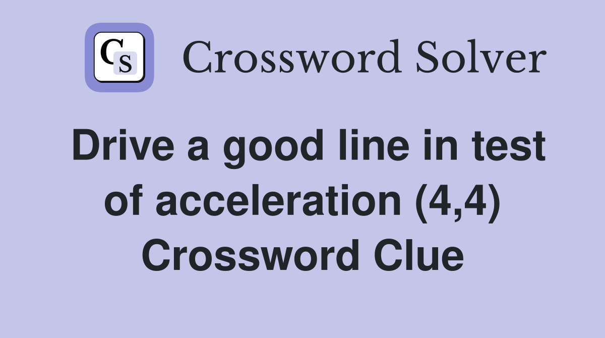Drive a good line in test of acceleration (4,4) Crossword Clue