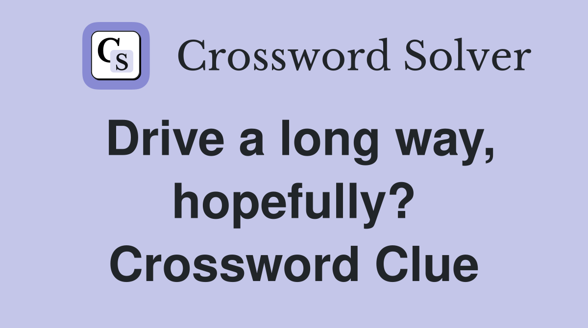 Drive a long way, hopefully? Crossword Clue