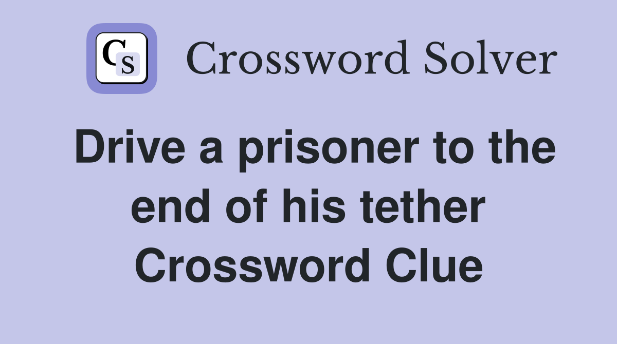 Drive a prisoner to the end of his tether Crossword Clue