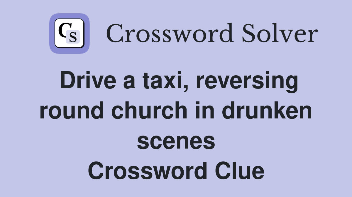 Drive a taxi, reversing round church in drunken scenes Crossword Clue