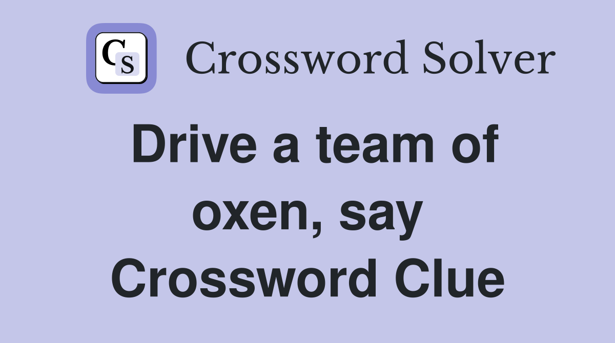 Drive a team of oxen, say Crossword Clue