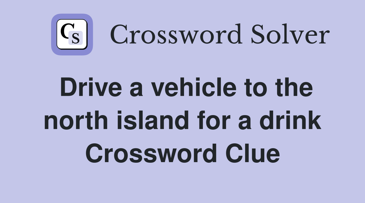 Drive a vehicle to the north island for a drink Crossword Clue