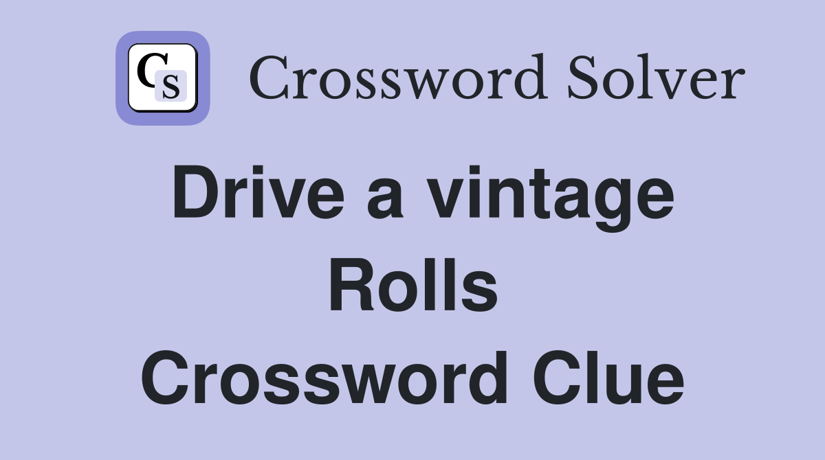 Drive a vintage Rolls Crossword Clue