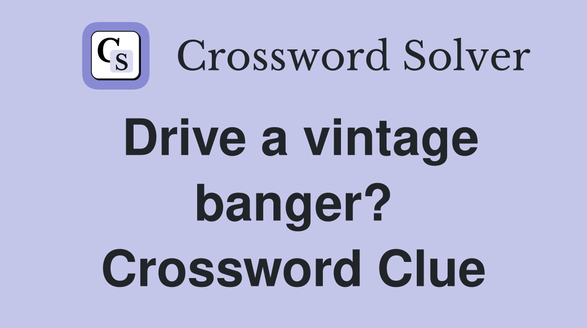 Drive a vintage banger? Crossword Clue