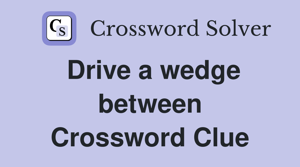 Drive a wedge between Crossword Clue