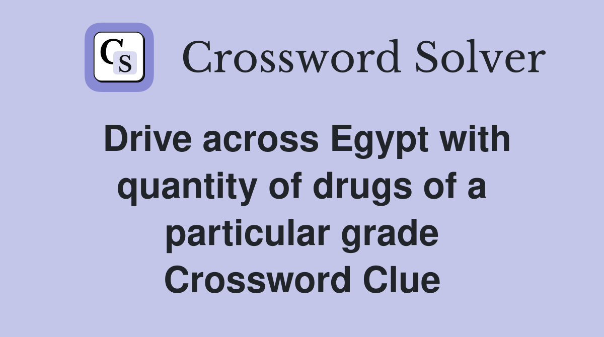 Drive across Egypt with quantity of drugs of a particular grade Crossword Clue