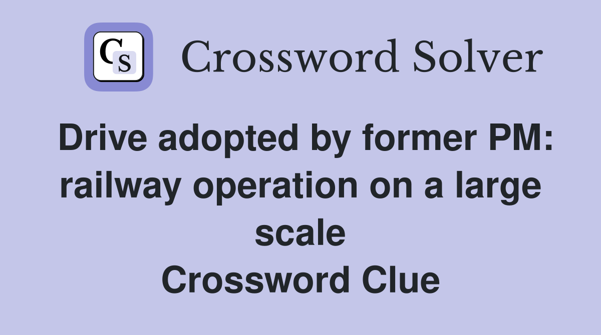 Drive adopted by former PM: railway operation on a large scale Crossword Clue