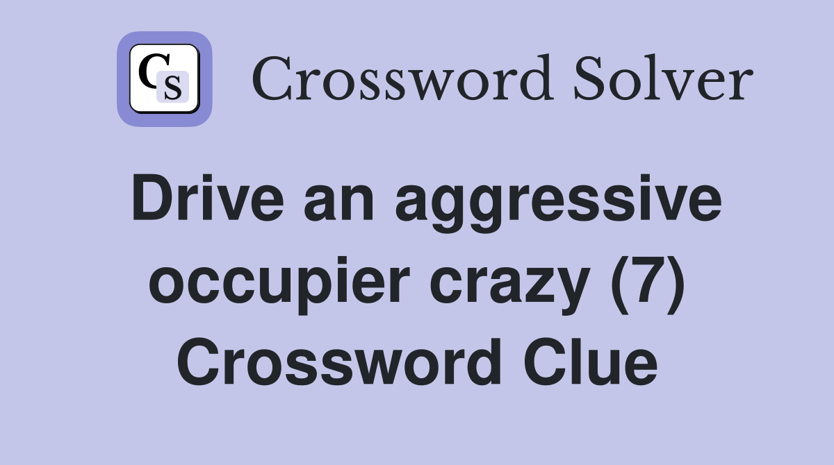 Drive an aggressive occupier crazy (7) Crossword Clue