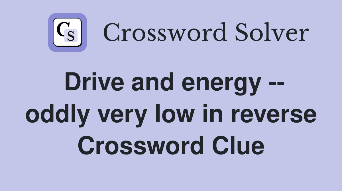 Drive and energy -- oddly very low in reverse Crossword Clue