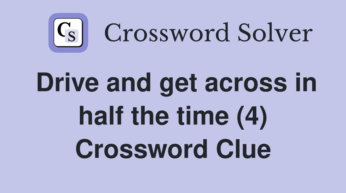 Drive and get across in half the time (4) Crossword Clue