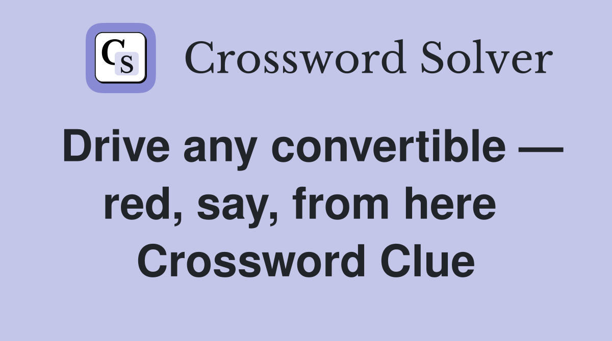 Drive any convertible — red, say, from here  Crossword Clue