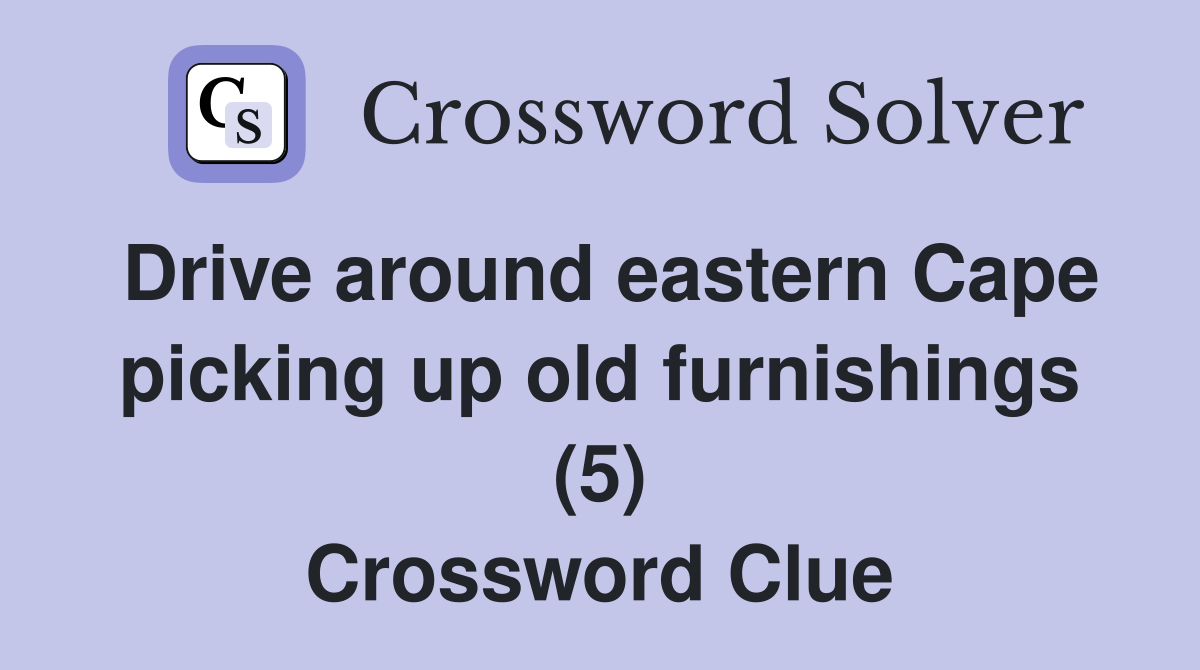 Drive around eastern Cape picking up old furnishings (5) Crossword Clue