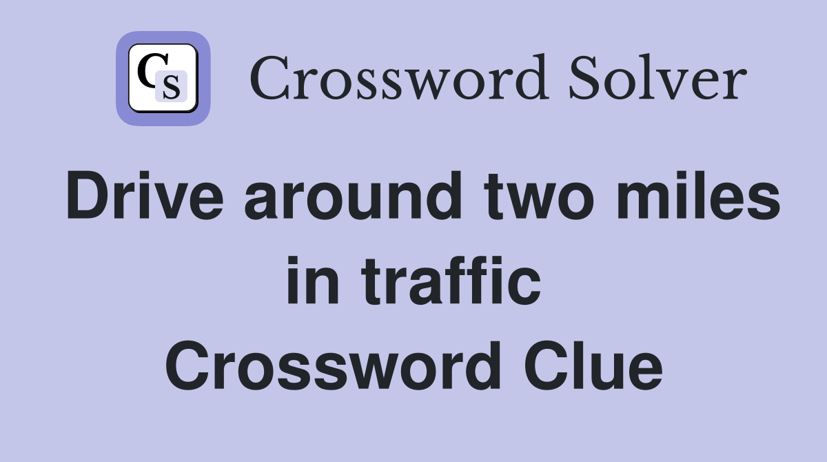 Drive around two miles in traffic Crossword Clue