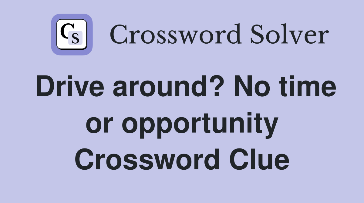 Drive around? No time or opportunity Crossword Clue