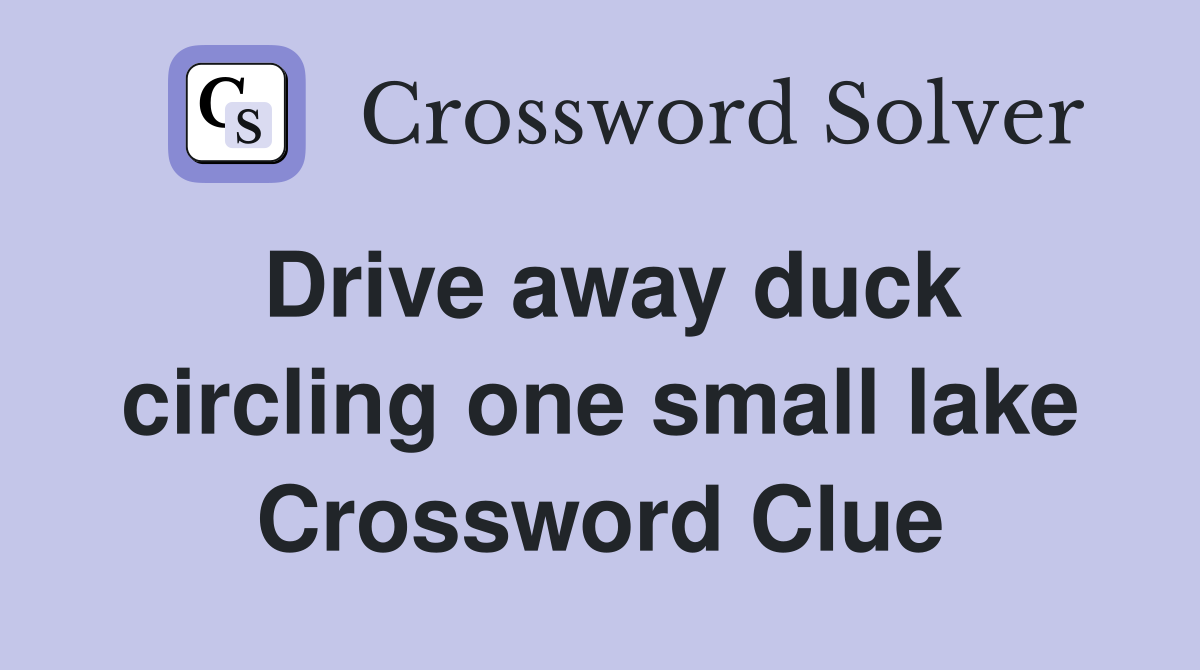 Drive away duck circling one small lake Crossword Clue