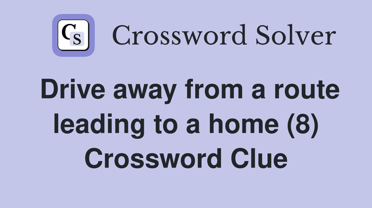 Drive away from a route leading to a home (8) Crossword Clue