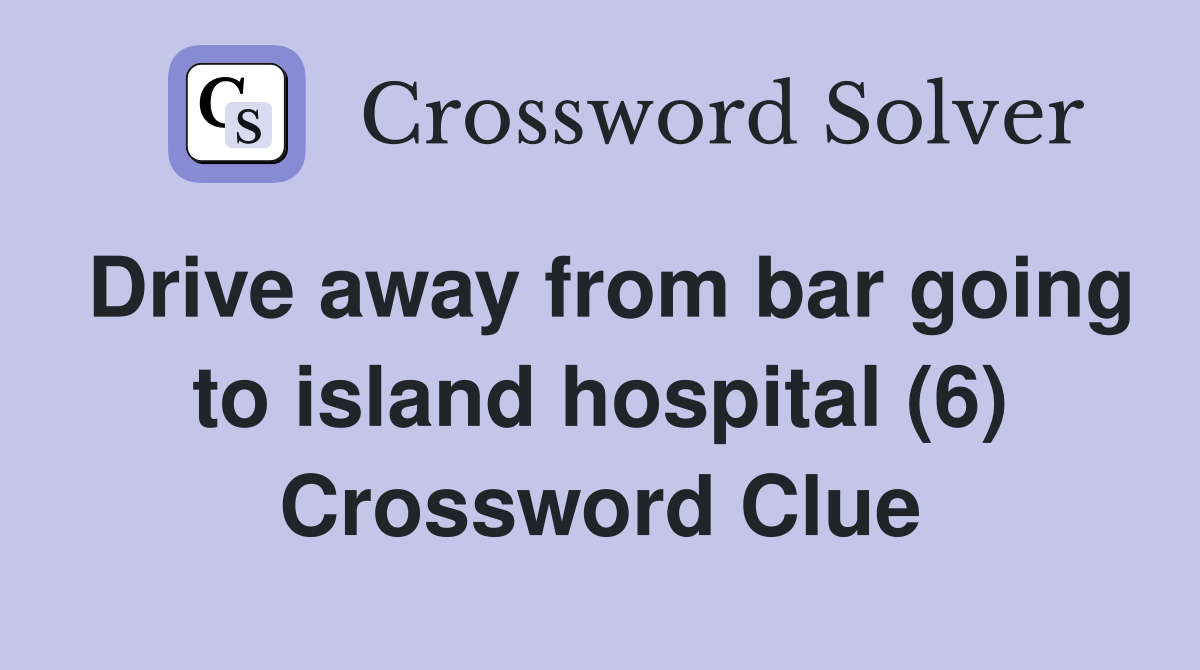 Drive away from bar going to island hospital (6) Crossword Clue