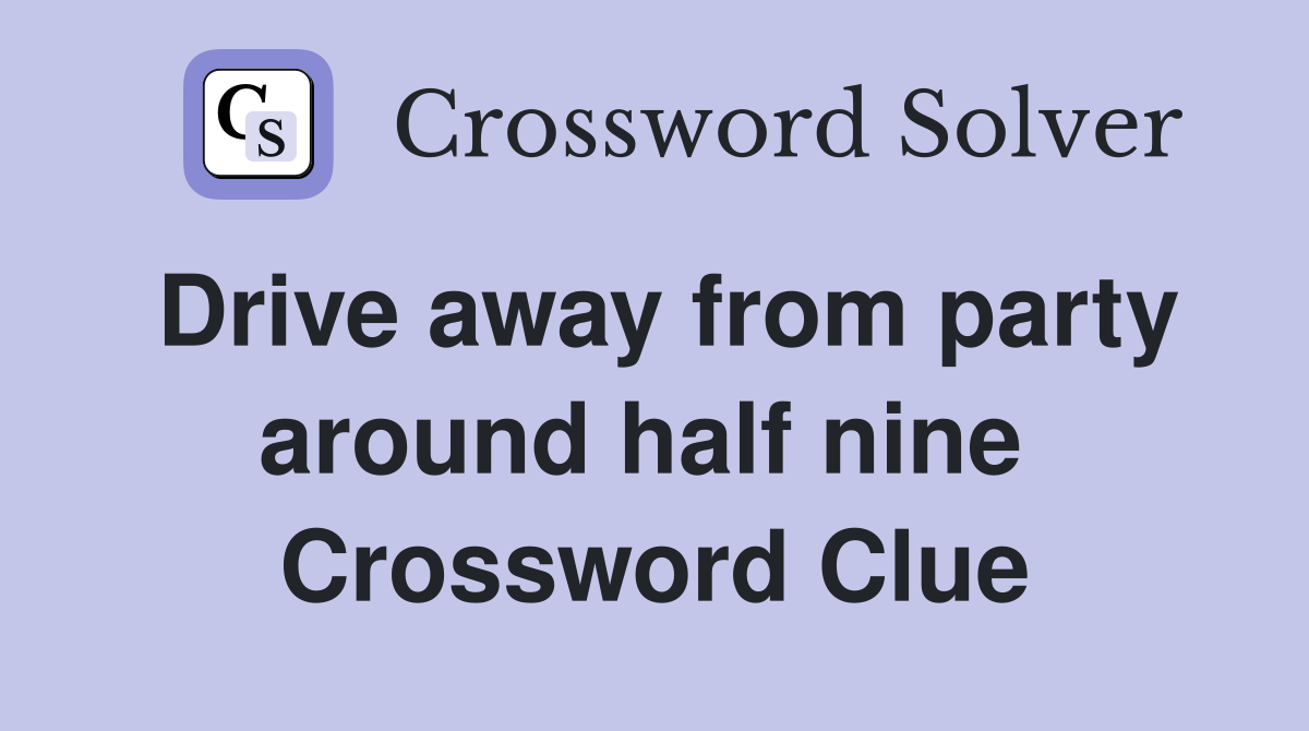 Drive away from party around half nine  Crossword Clue