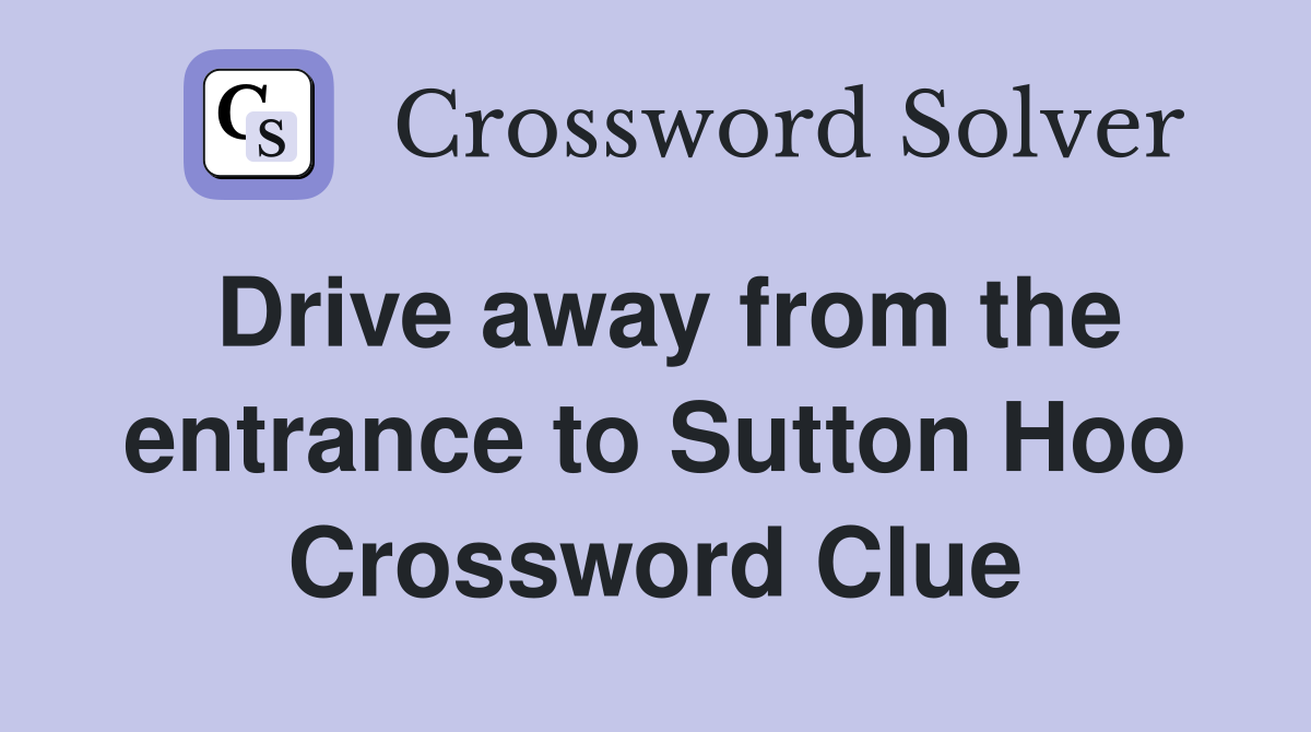 Drive away from the entrance to Sutton Hoo Crossword Clue