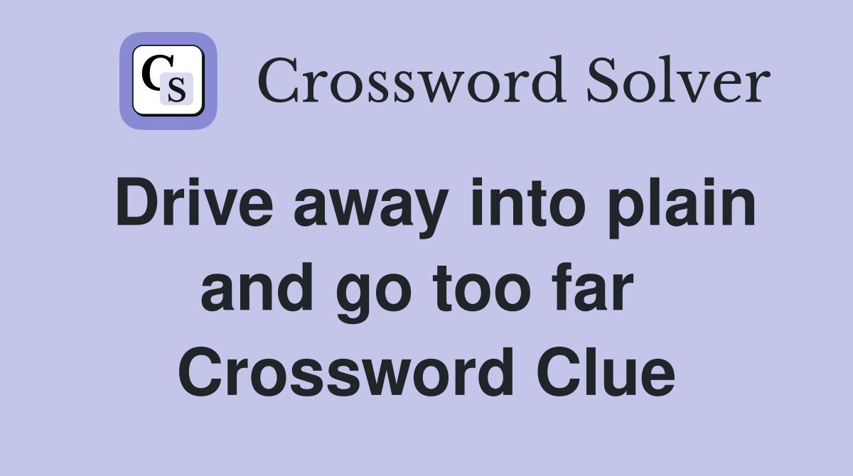 Drive away into plain and go too far  Crossword Clue