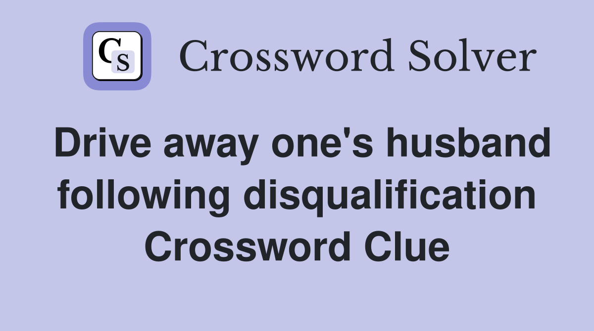 Drive away one's husband following disqualification Crossword Clue