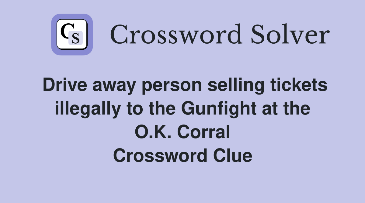 Drive away person selling tickets illegally to the Gunfight at the O.K. Corral Crossword Clue