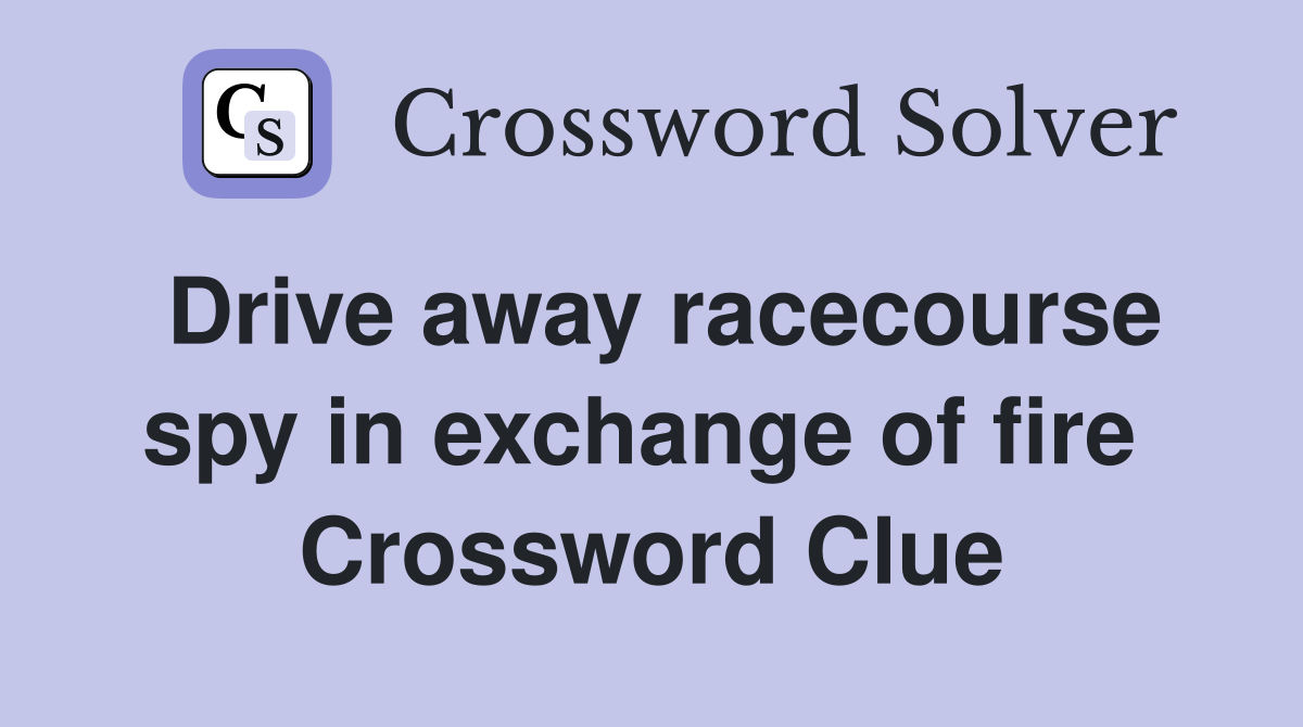 Drive away racecourse spy in exchange of fire  Crossword Clue