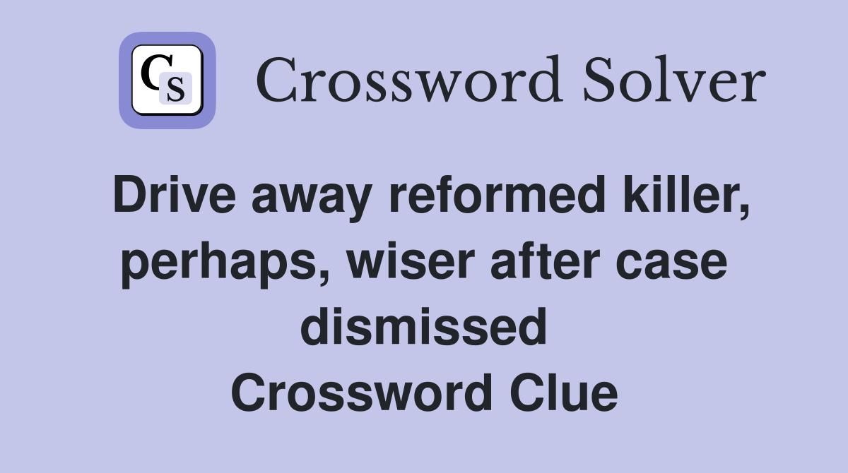 Drive away reformed killer, perhaps, wiser after case dismissed Crossword Clue