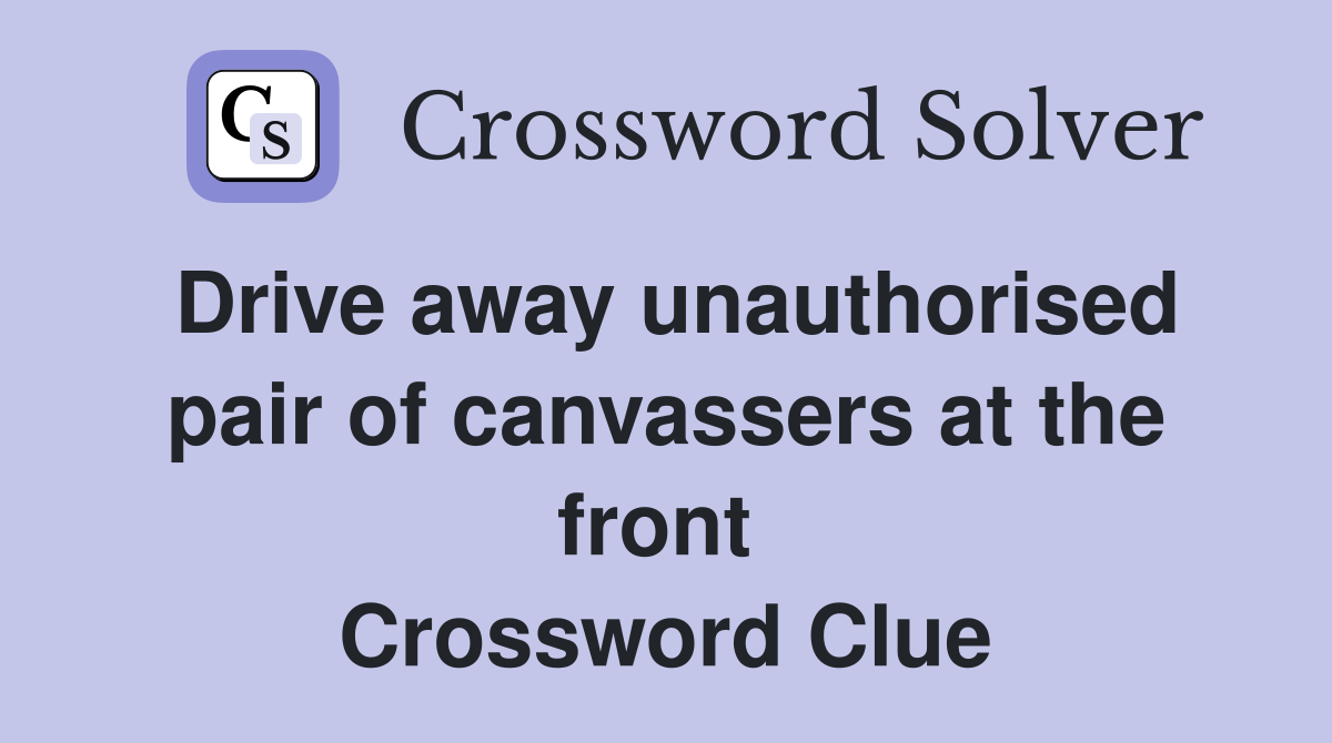Drive away unauthorised pair of canvassers at the front  Crossword Clue