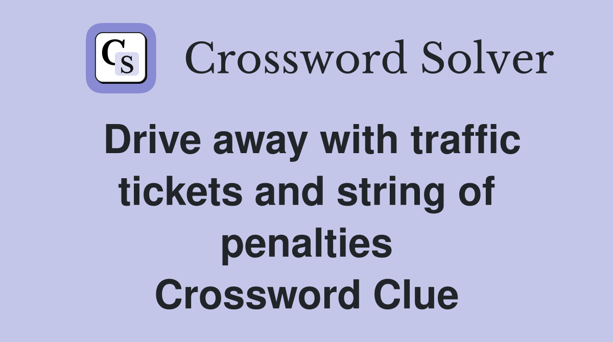 Drive away with traffic tickets and string of penalties Crossword Clue
