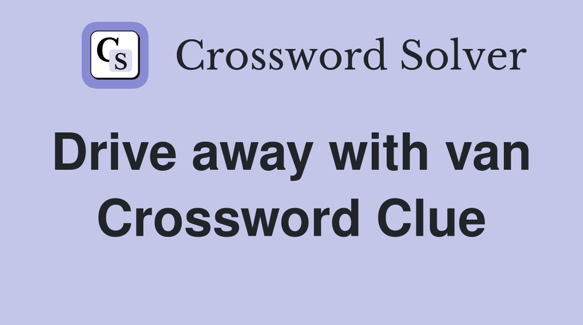 Drive away with van  Crossword Clue