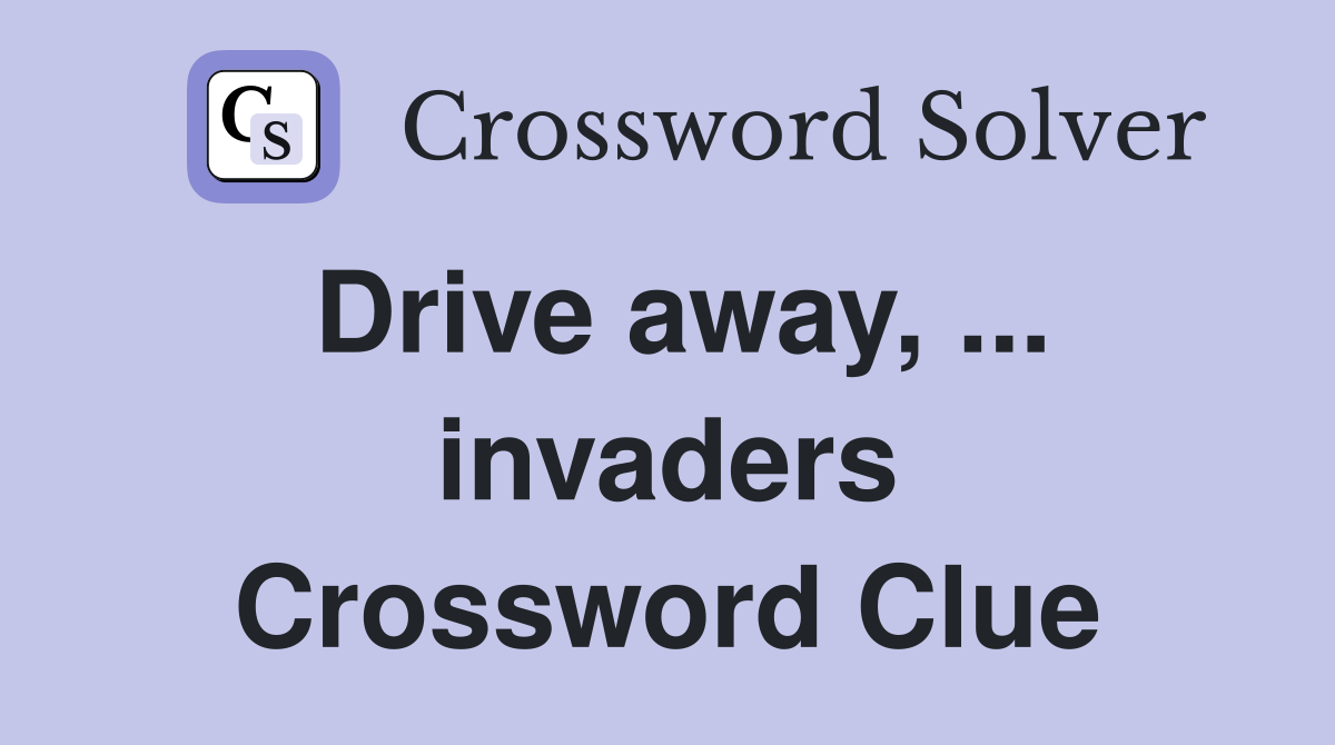 Drive away, ... invaders Crossword Clue