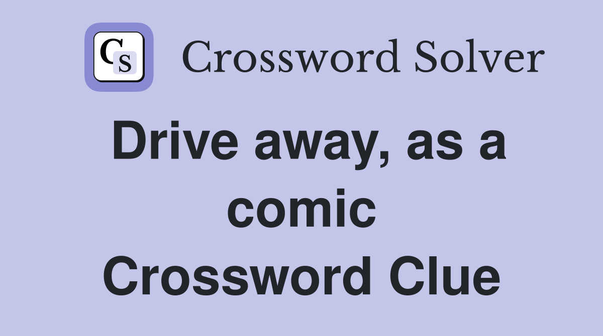 Drive away, as a comic Crossword Clue